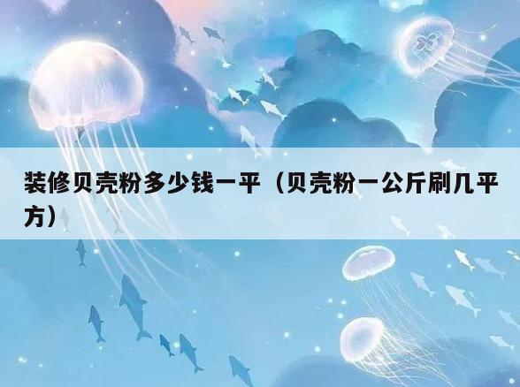 装修贝壳粉多少钱一平(贝壳粉一公斤刷几平方) 装修贝壳粉多少钱一平(贝壳粉一公斤刷几平方)