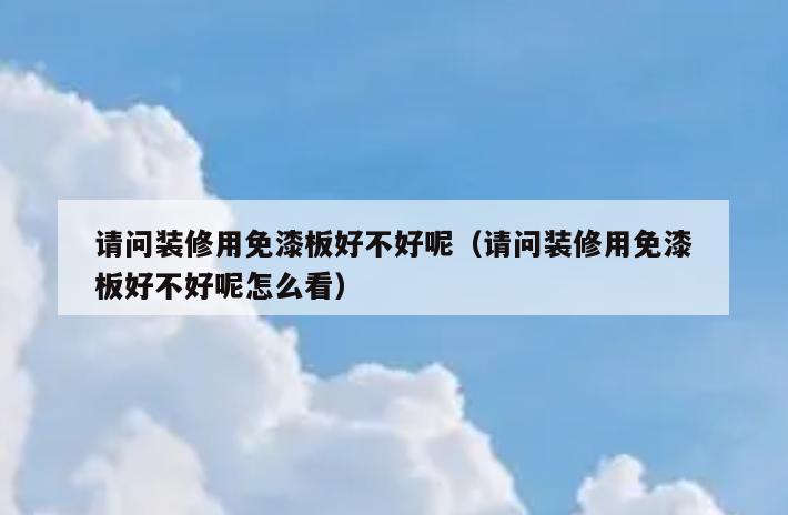 请问装修用免漆板好不好呢(请问装修用免漆板好不好呢怎么看) 请问装修用免漆板好不好呢(请问装修用免漆板好不好呢怎么看)
