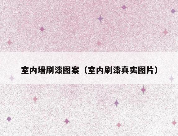 室内墙刷漆图案(室内刷漆真实图片) 室内墙刷漆图案(室内刷漆真实图片)