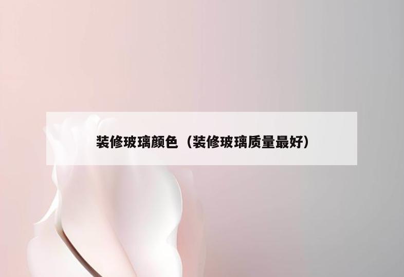 装修玻璃颜色（装修玻璃质量最好）