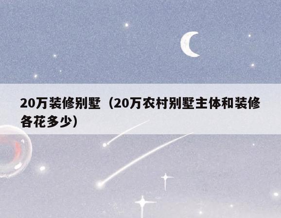 20万装修别墅(20万农村别墅主体和装修各花多少) 20万装修别墅(20万农村别墅主体和装修各花多少)