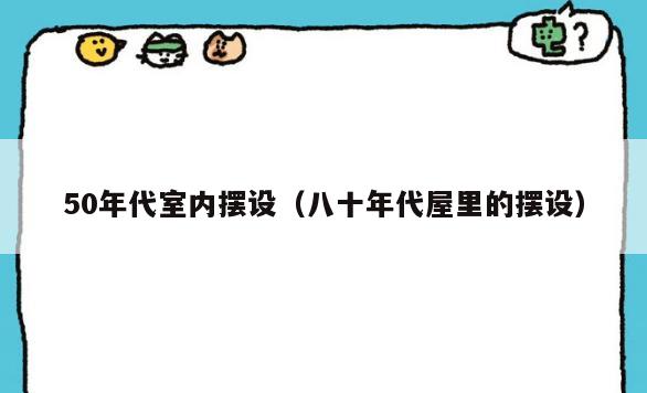 50年代室内摆设(八十年代屋里的摆设) 50年代室内摆设(八十年代屋里的摆设)
