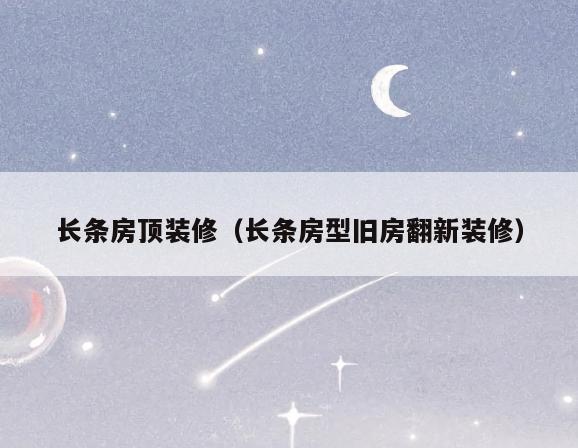 长条房顶装修(长条房型旧房翻新装修) 长条房顶装修(长条房型旧房翻新装修)