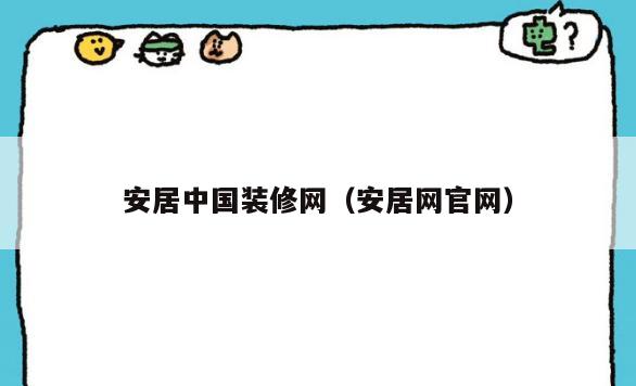 安居中国装修网(安居网官网) 安居中国装修网(安居网官网)