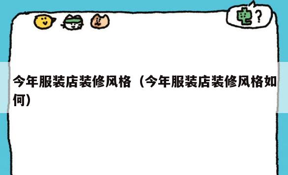 今年服装店装修风格（今年服装店装修风格如何）