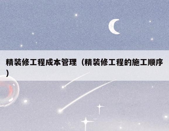 精装修工程成本管理（精装修工程的施工顺序）