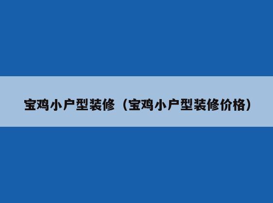 宝鸡小户型装修(宝鸡小户型装修价格) 宝鸡小户型装修(宝鸡小户型装修价格)