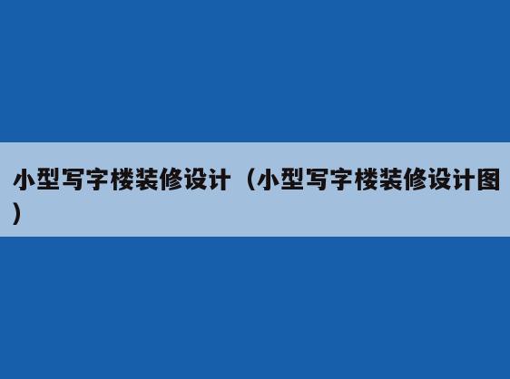 小型写字楼装修设计(小型写字楼装修设计图) 小型写字楼装修设计(小型写字楼装修设计图)