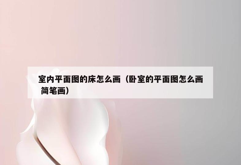 室内平面图的床怎么画（卧室的平面图怎么画 简笔画）