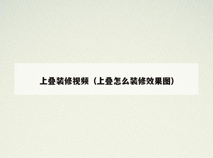 上叠装修视频(上叠怎么装修效果图) 上叠装修视频(上叠怎么装修效果图)