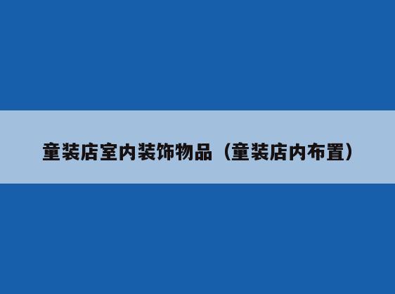 童装店室内装饰物品(童装店内布置) 童装店室内装饰物品(童装店内布置)