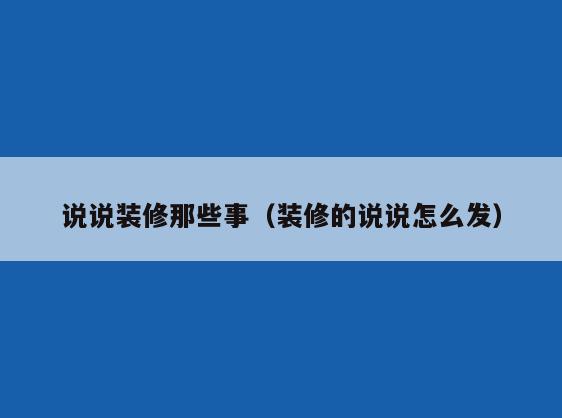 说说装修那些事(装修的说说怎么发) 说说装修那些事(装修的说说怎么发)