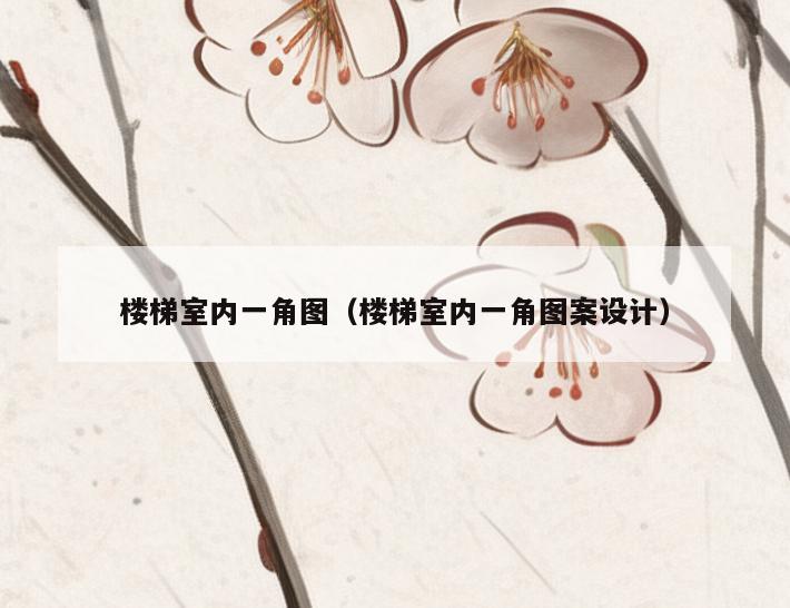 楼梯室内一角图(楼梯室内一角图案设计) 楼梯室内一角图(楼梯室内一角图案设计)