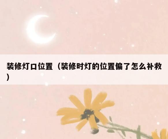 装修灯口位置(装修时灯的位置偏了怎么补救) 装修灯口位置(装修时灯的位置偏了怎么补救)