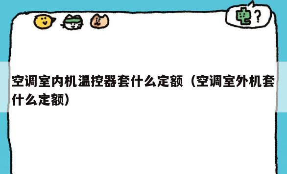 空调室内机温控器套什么定额(空调室外机套什么定额) 空调室内机温控器套什么定额(空调室外机套什么定额)