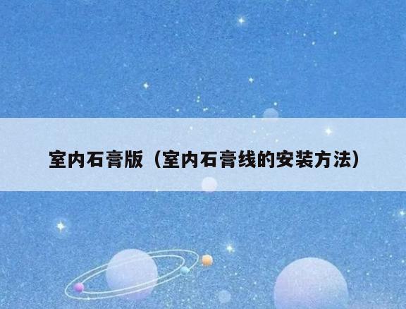 室内石膏版(室内石膏线的安装方法) 室内石膏版(室内石膏线的安装方法)