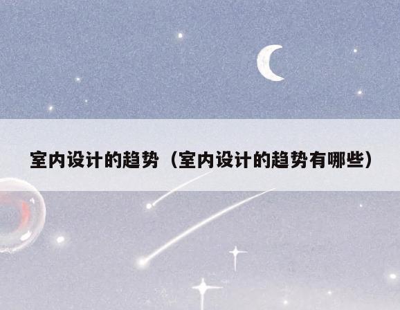 室内设计的趋势(室内设计的趋势有哪些) 室内设计的趋势(室内设计的趋势有哪些)