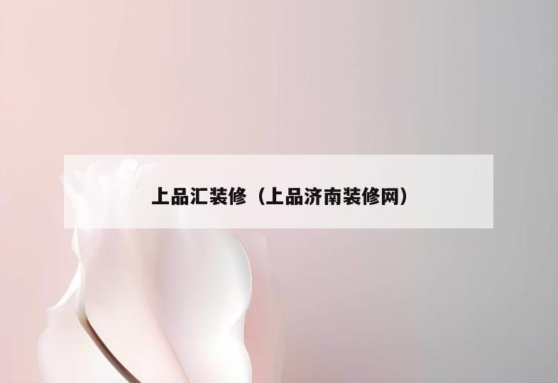 上品汇装修（上品济南装修网）