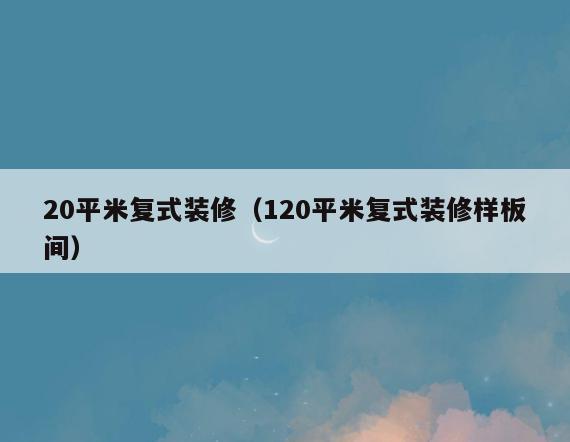 20平米复式装修(120平米复式装修样板间) 20平米复式装修(120平米复式装修样板间)