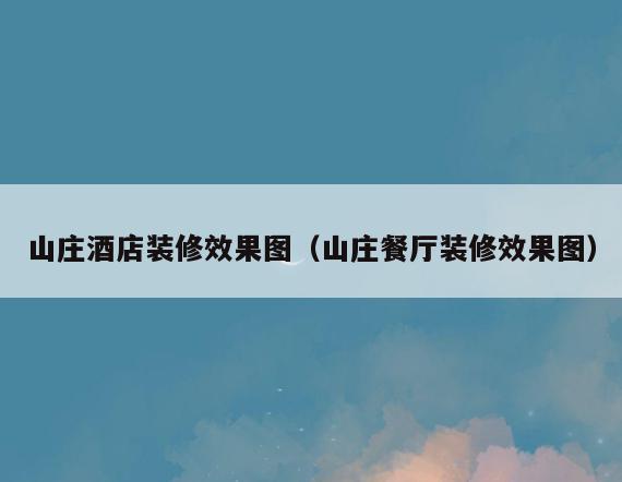 山庄酒店装修效果图(山庄餐厅装修效果图) 山庄酒店装修效果图(山庄餐厅装修效果图)