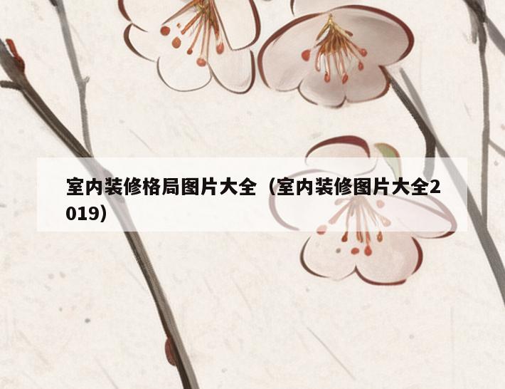 室内装修格局图片大全(室内装修图片大全2019) 室内装修格局图片大全(室内装修图片大全2019)