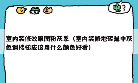 室内装修效果图粉灰系（室内装修地砖是中灰色调楼梯应该用什么颜色好看）