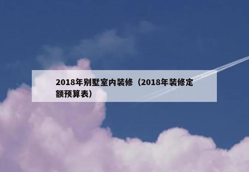 2018年别墅室内装修（2018年装修定额预算表）