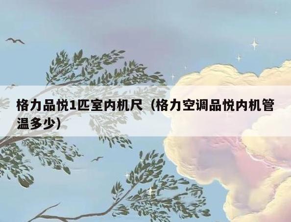 格力品悦1匹室内机尺(格力空调品悦内机管温多少) 格力品悦1匹室内机尺(格力空调品悦内机管温多少)