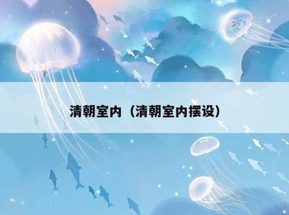 清朝室内(清朝室内摆设) 清朝室内(清朝室内摆设)