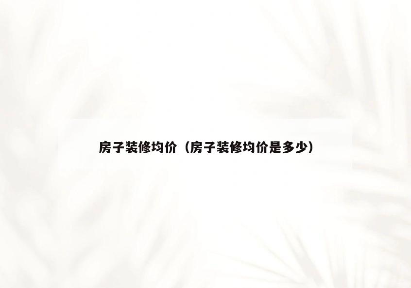 房子装修均价（房子装修均价是多少）