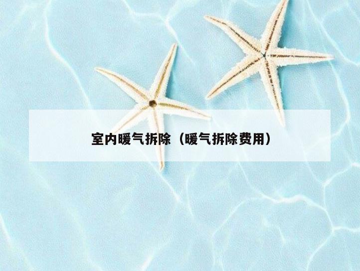 室内暖气拆除（暖气拆除费用）