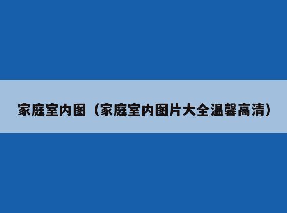 家庭室内图(家庭室内图片大全温馨高清) 家庭室内图(家庭室内图片大全温馨高清)