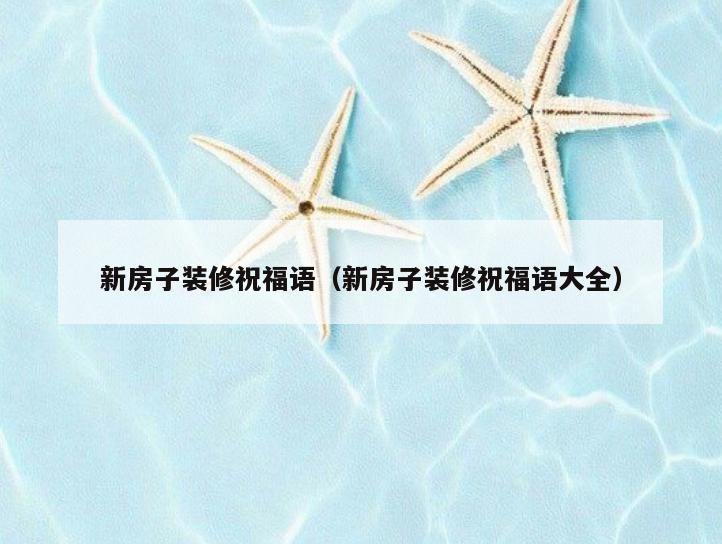 新房子装修祝福语(新房子装修祝福语大全) 新房子装修祝福语(新房子装修祝福语大全)