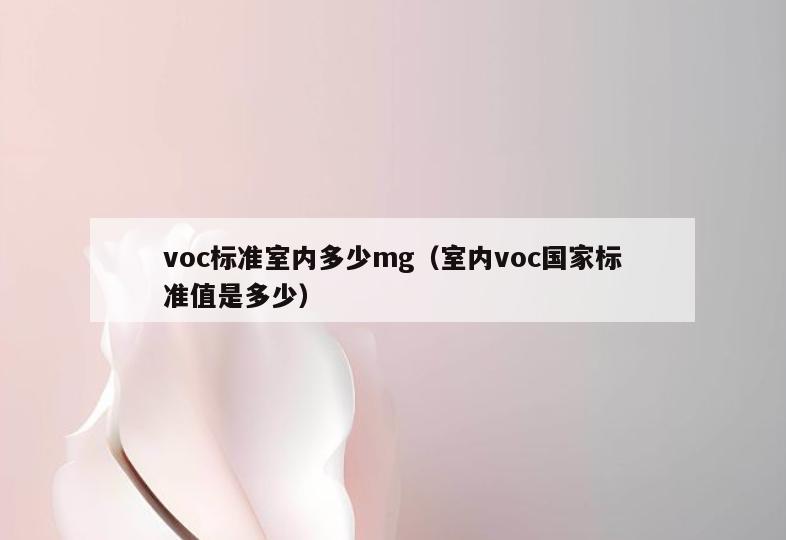 voc标准室内多少mg(室内voc国家标准值是多少) voc标准室内多少mg(室内voc国家标准值是多少)