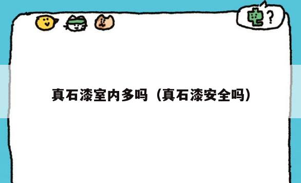 真石漆室内多吗(真石漆安全吗) 真石漆室内多吗(真石漆安全吗)