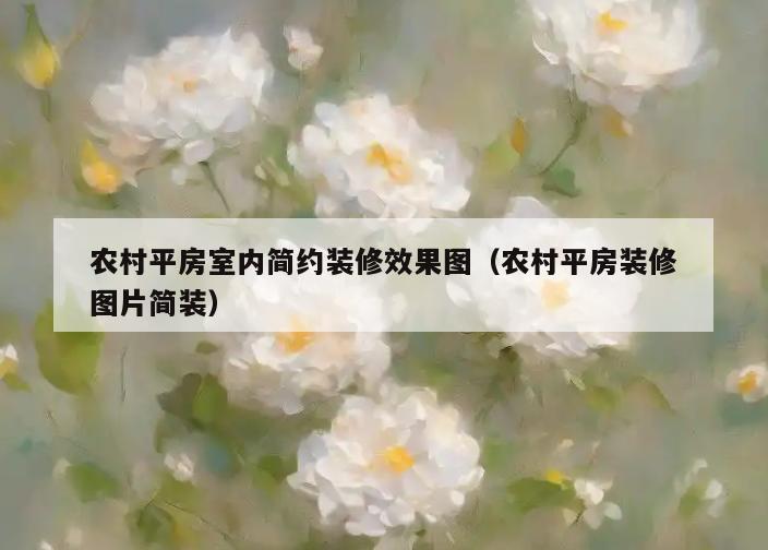 农村平房室内简约装修效果图(农村平房装修图片简装) 农村平房室内简约装修效果图(农村平房装修图片简装)