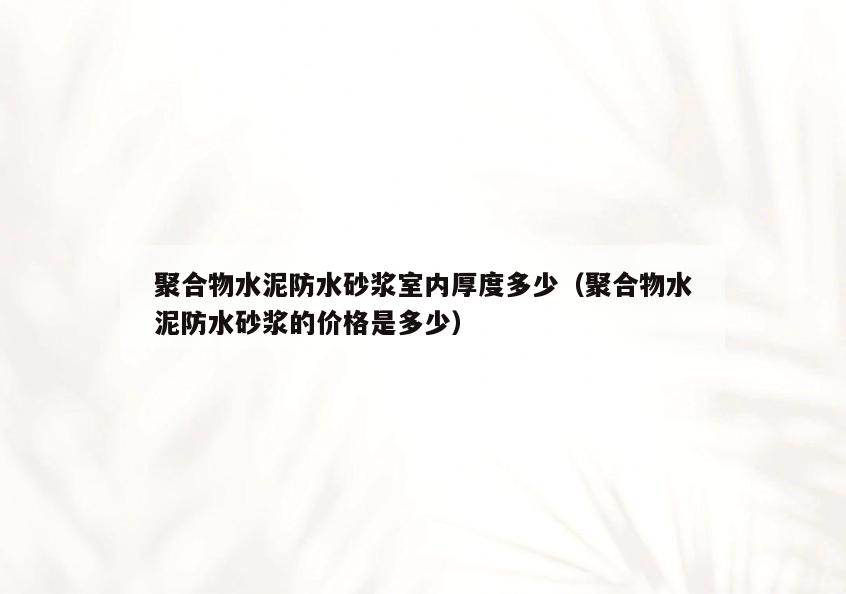 聚合物水泥防水砂浆室内厚度多少(聚合物水泥防水砂浆的价格是多少) 聚合物水泥防水砂浆室内厚度多少(聚合物水泥防水砂浆的价格是多少)