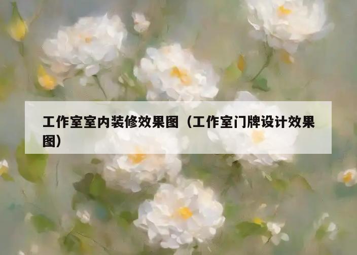 工作室室内装修效果图(工作室门牌设计效果图) 工作室室内装修效果图(工作室门牌设计效果图)
