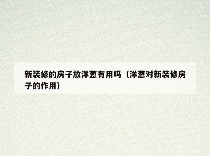新装修的房子放洋葱有用吗(洋葱对新装修房子的作用) 新装修的房子放洋葱有用吗(洋葱对新装修房子的作用)