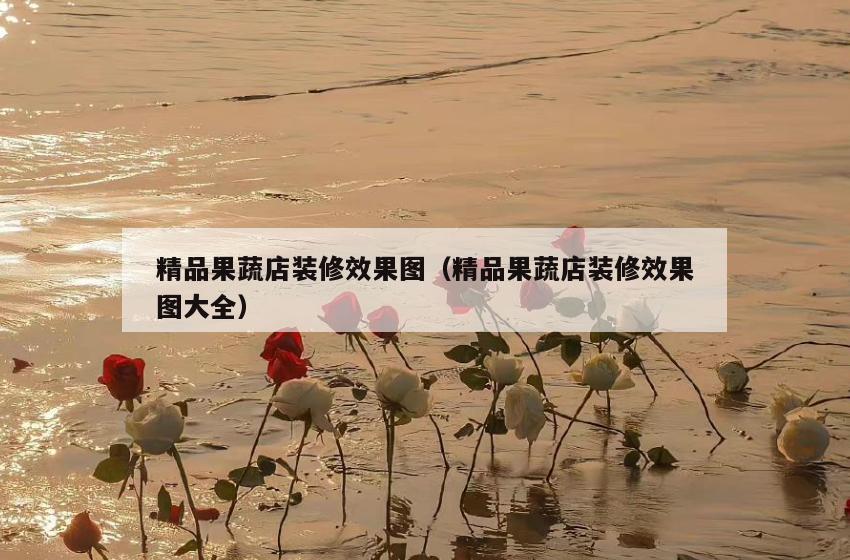 精品果蔬店装修效果图(精品果蔬店装修效果图大全) 精品果蔬店装修效果图(精品果蔬店装修效果图大全)