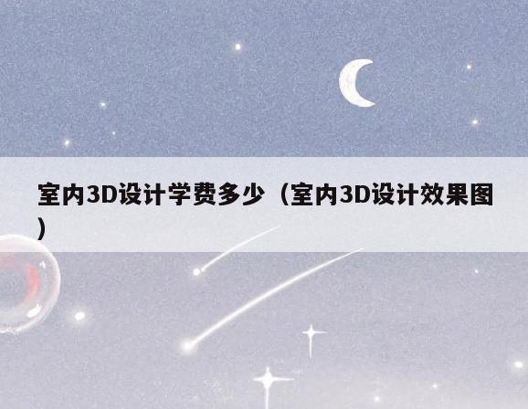 室内3D设计学费多少（室内3D设计效果图）