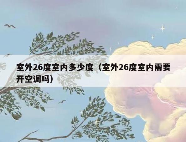 室外26度室内多少度(室外26度室内需要开空调吗) 室外26度室内多少度(室外26度室内需要开空调吗)