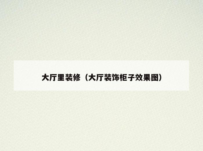 大厅里装修(大厅装饰柜子效果图) 大厅里装修(大厅装饰柜子效果图)