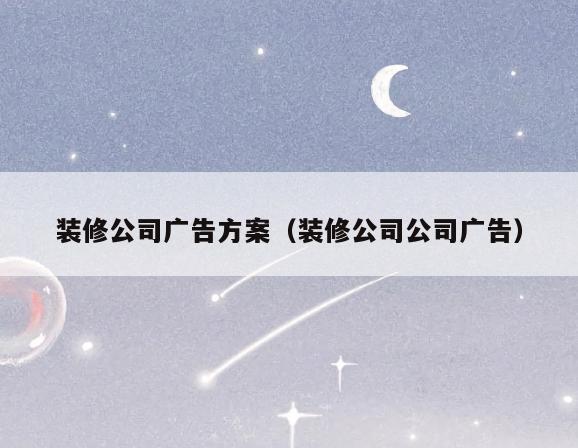 装修公司广告方案(装修公司公司广告) 装修公司广告方案(装修公司公司广告)