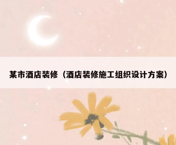 某市酒店装修(酒店装修施工组织设计方案) 某市酒店装修(酒店装修施工组织设计方案)