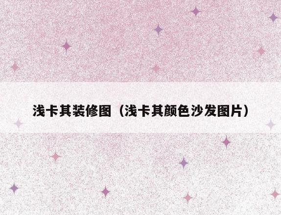 浅卡其装修图(浅卡其颜色沙发图片) 浅卡其装修图(浅卡其颜色沙发图片)