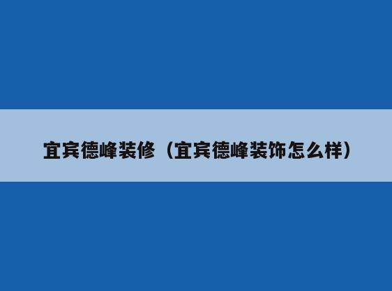 宜宾德峰装修（宜宾德峰装饰怎么样）