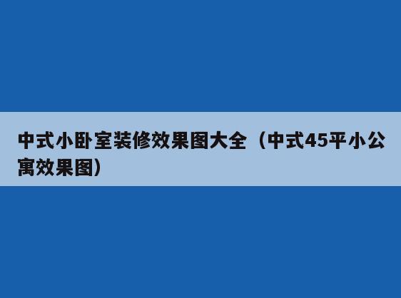 中式小卧室装修效果图大全(中式45平小公寓效果图) 中式小卧室装修效果图大全(中式45平小公寓效果图)