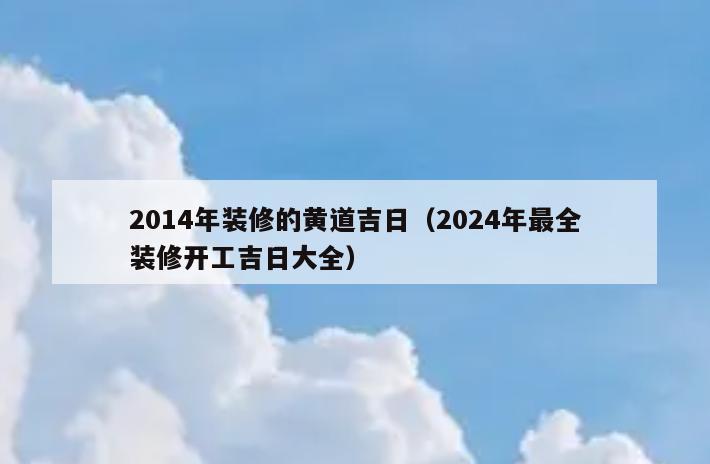 2014年装修的黄道吉日(2024年最全装修开工吉日大全) 2014年装修的黄道吉日(2024年最全装修开工吉日大全)