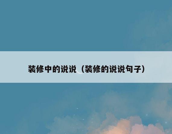装修中的说说（装修的说说句子）
